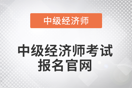 2022年中級經(jīng)濟師考試報名官網(wǎng)在哪