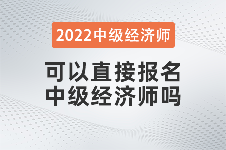 2022年可以直接報(bào)名中級(jí)經(jīng)濟(jì)師嗎