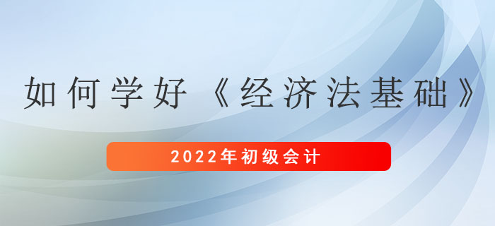 想要學(xué)好初級會計考試《經(jīng)濟法基礎(chǔ)》科目，其實可以這么做！