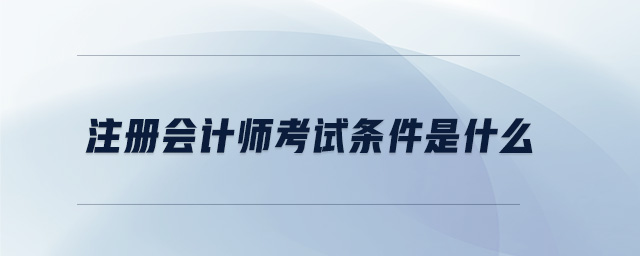 注冊(cè)會(huì)計(jì)師考試條件是什么