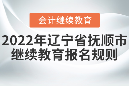 2022年遼寧省撫順市會計繼續(xù)教育報名規(guī)則