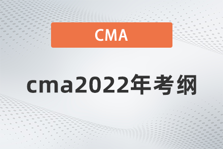 cma2022年考綱是什么 cma2022年考綱是什么