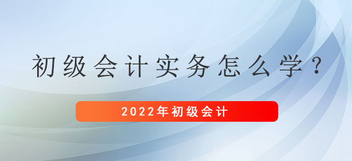 距離初級會計考試還剩兩個月左右，初級會計實務(wù)應(yīng)該怎么學(xué)？