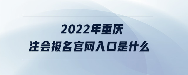 2022年重慶注會報名官網(wǎng)入口是什么