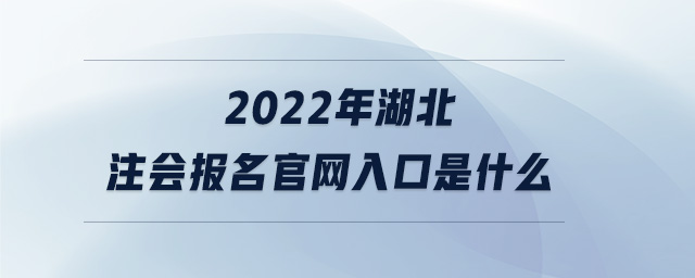 2022年湖北注會(huì)報(bào)名官網(wǎng)入口是什么 2022年湖北注會(huì)報(bào)名官網(wǎng)入口是什么