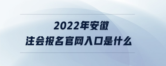 2022年安徽注會報名官網(wǎng)入口是什么