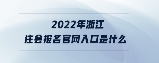 2022年浙江注會(huì)報(bào)名官網(wǎng)入口是什么