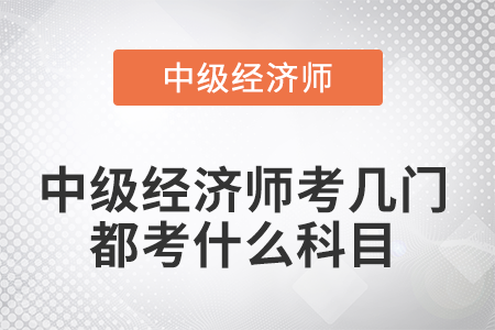 中級經(jīng)濟師考幾門都考什么科目 中級經(jīng)濟師考幾門都考什么科目