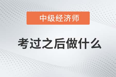 中級經(jīng)濟師考試通過后需要做什么