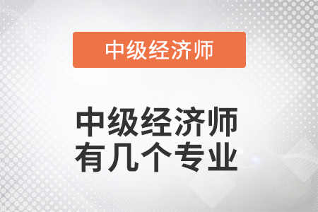 中級經(jīng)濟師有幾個專業(yè) 中級經(jīng)濟師有幾個專業(yè)