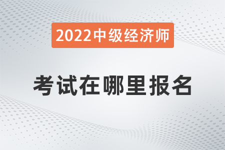 2022年河北省中級(jí)經(jīng)濟(jì)師考試在哪報(bào)名 2022年河北省中級(jí)經(jīng)濟(jì)師考試在哪報(bào)名