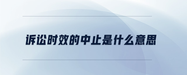 訴訟時(shí)效的中止是什么意思 訴訟時(shí)效的中止是什么意思
