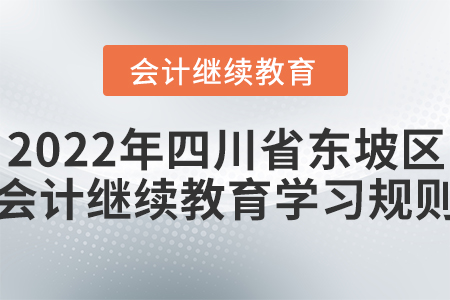 2022年四川省東坡區(qū)會(huì)計(jì)繼續(xù)教育學(xué)習(xí)規(guī)則 2022年四川省東坡區(qū)會(huì)計(jì)繼續(xù)教育學(xué)習(xí)規(guī)則