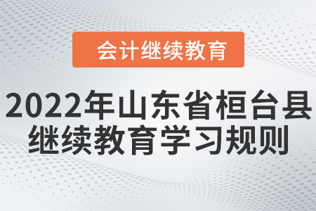 2022年山東省桓臺縣會計繼續(xù)教育學(xué)習(xí)規(guī)則