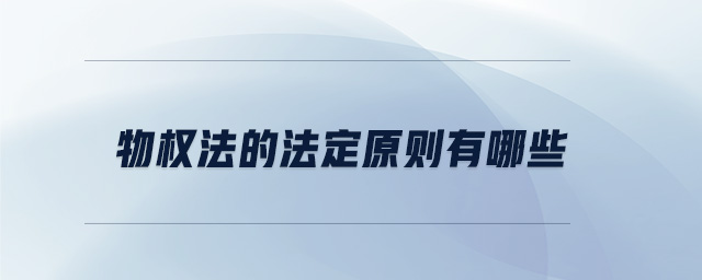 物權法的法定原則有哪些 物權法的法定原則有哪些