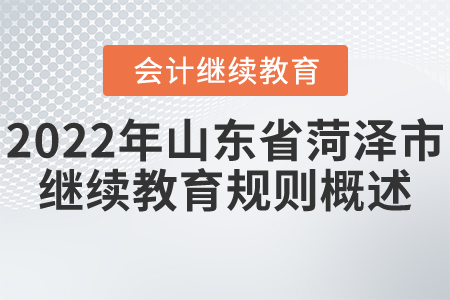 2022年山東省菏澤市會(huì)計(jì)繼續(xù)教育規(guī)則概述 2022年山東省菏澤市會(huì)計(jì)繼續(xù)教育規(guī)則概述