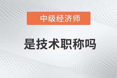 中級經(jīng)濟(jì)師是技術(shù)職稱嗎