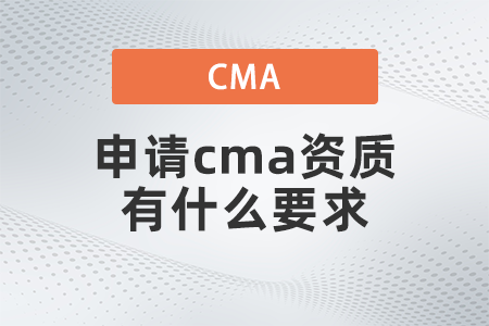 2022年申請cma資質(zhì)有什么要求 2022年申請cma資質(zhì)有什么要求