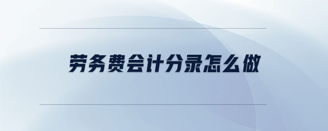 勞務(wù)費(fèi)會(huì)計(jì)分錄怎么做 勞務(wù)費(fèi)會(huì)計(jì)分錄怎么做