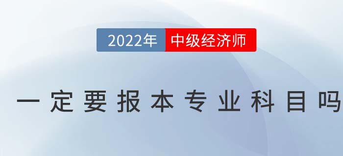 2022年中級經(jīng)濟(jì)師考試一定要報(bào)考本專業(yè)科目嗎
