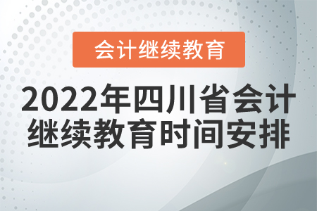 2022年四川省會(huì)計(jì)繼續(xù)教育時(shí)間安排 2022年四川省會(huì)計(jì)繼續(xù)教育時(shí)間安排