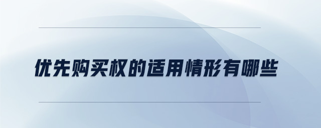 優(yōu)先購買權(quán)的適用情形有哪些 優(yōu)先購買權(quán)的適用情形有哪些