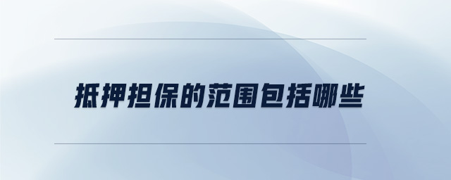 抵押擔(dān)保的范圍包括哪些