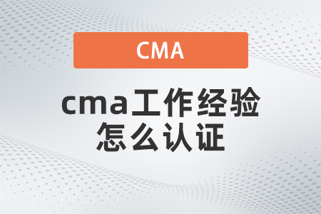 2022年cma工作經(jīng)驗怎么取證 2022年cma工作經(jīng)驗怎么取證