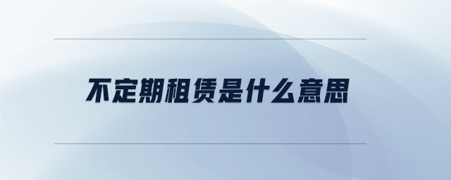 不定期租賃是什么意思 不定期租賃是什么意思