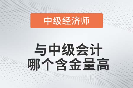 中級(jí)經(jīng)濟(jì)師和中級(jí)會(huì)計(jì)師含金量哪個(gè)高