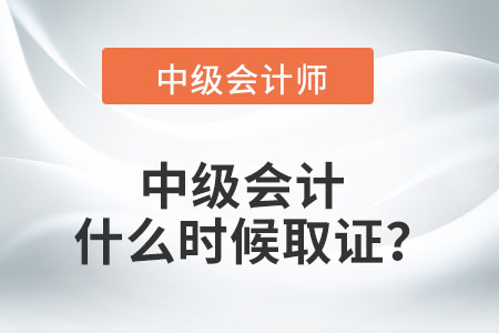 中級會計什么時候取證？