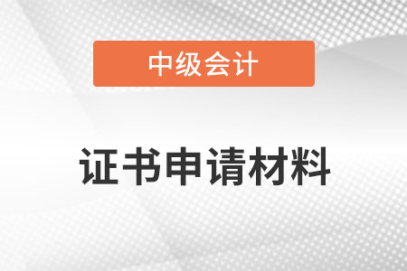 中級會計證書申請材料？