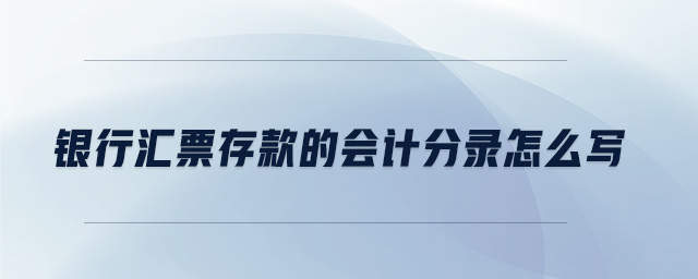 銀行匯票存款的會計分錄怎么寫 銀行匯票存款的會計分錄怎么寫