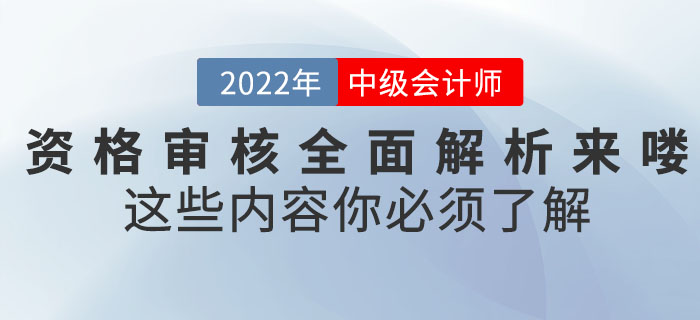 速看！2022年中級會計考試資格審核全面解析來嘍！這些內(nèi)容你必須了解！