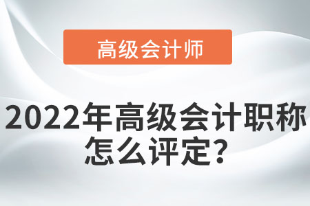 2022年高級(jí)會(huì)計(jì)師職稱(chēng)怎么評(píng)定？