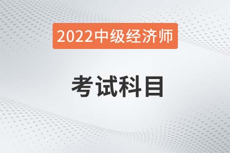 2022年中級經(jīng)濟師科目怎么選 2022年中級經(jīng)濟師科目怎么選