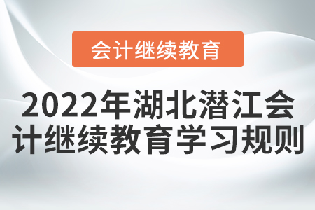2022年湖北省潛江市會計繼續(xù)教育學(xué)習(xí)規(guī)則 2022年湖北省潛江市會計繼續(xù)教育學(xué)習(xí)規(guī)則