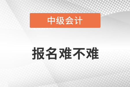 中級會計報名難嗎？