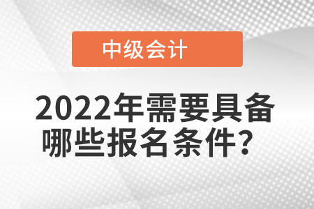 中級(jí)會(huì)計(jì)報(bào)名時(shí)間2022年條件是什么？