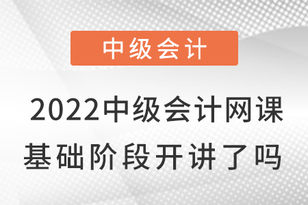 2022中級會計網(wǎng)課基礎(chǔ)班開講了嗎？