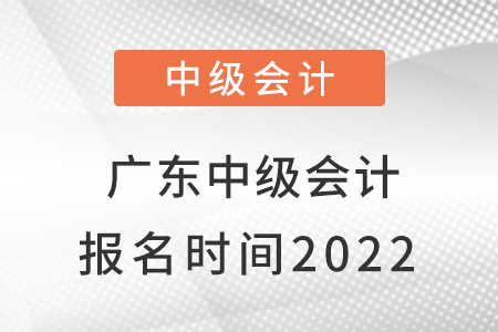 廣東省東莞中級會計報名時間2022