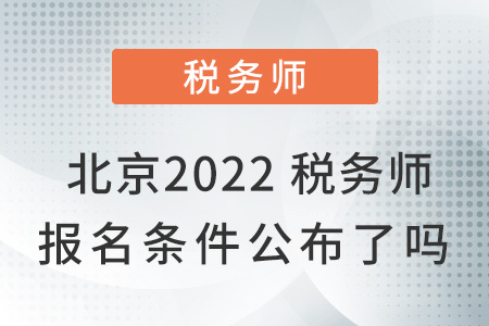 北京市懷柔區(qū)2022稅務(wù)師報名條件公布了嗎？