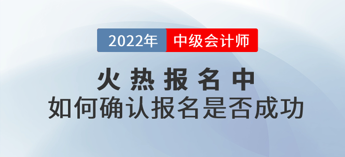 2022年中級(jí)會(huì)計(jì)考試報(bào)名火熱進(jìn)行中！考生應(yīng)如何確認(rèn)報(bào)名是否成功？