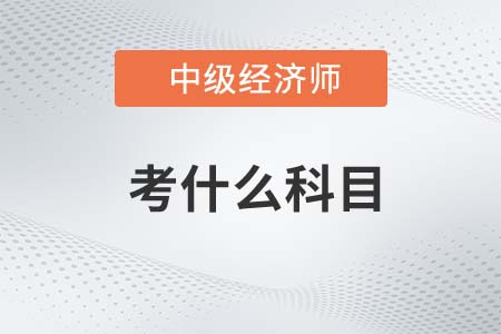 2022年中級經(jīng)濟師考什么科目