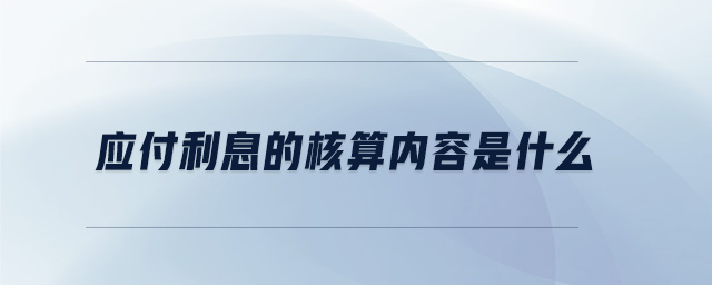 應(yīng)付利息的核算內(nèi)容是什么 應(yīng)付利息的核算內(nèi)容是什么