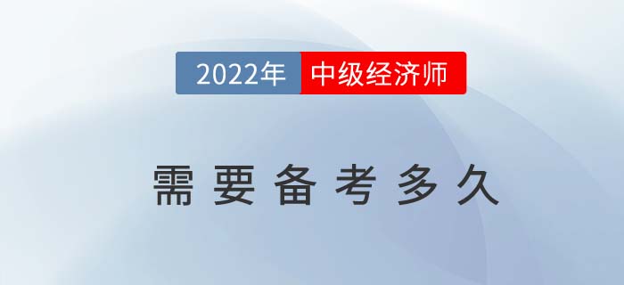 2022年中級經(jīng)濟師備考需要多久的時間 2022年中級經(jīng)濟師備考需要多久的時間