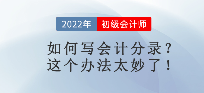名師講解：如何寫會計分錄？這個辦法太妙了！初級會計考生必看！