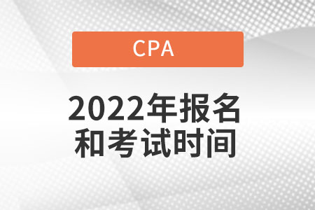 Cpa2022年報名和考試時間具體在什么時候？