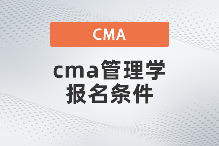 2022年cma管理學(xué)報名條件有哪些 2022年cma管理學(xué)報名條件有哪些