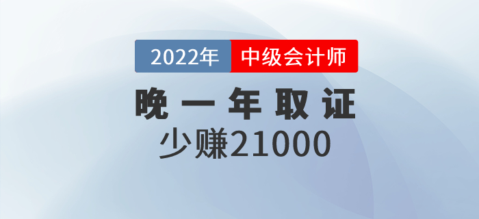 晚一年取得中級會計職稱證，相當于少賺21000元
